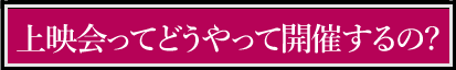 上映会ってどうやって開催するの？